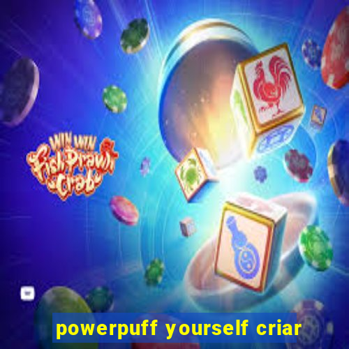 powerpuff yourself criar